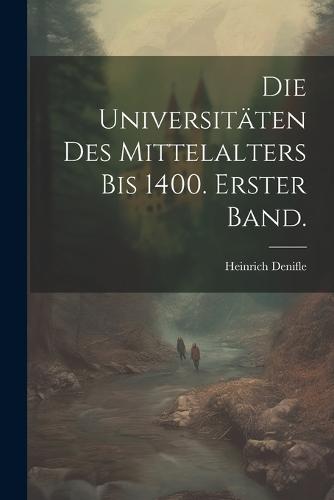 Die Universitäten des Mittelalters bis 1400. Erster Band.