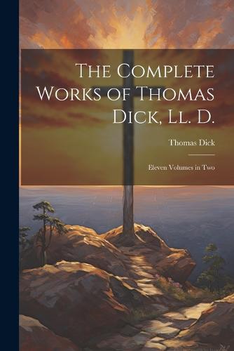 The Complete Works of Thomas Dick, Ll. D.