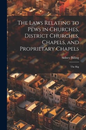 The Laws Relating to Pews in Churches, District Churches, Chapels, and Proprietary Chapels