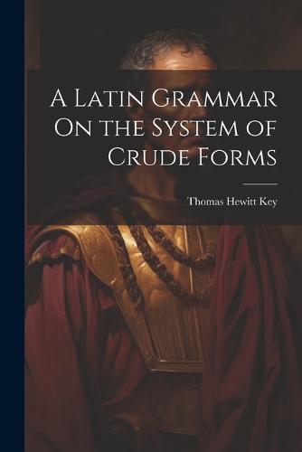 A Latin Grammar On the System of Crude Forms
