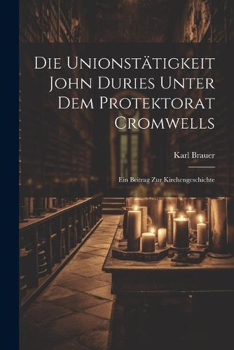 Die Unionstätigkeit John Duries Unter dem Protektorat Cromwells