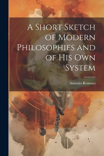 A Short Sketch of Modern Philosophies and of His Own System
