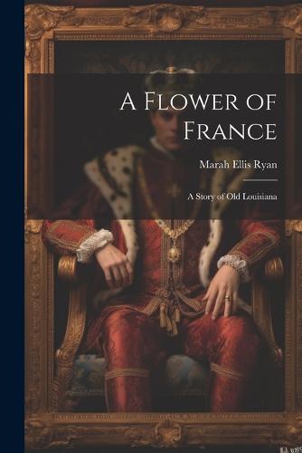 A Flower of France; a Story of old Louisiana