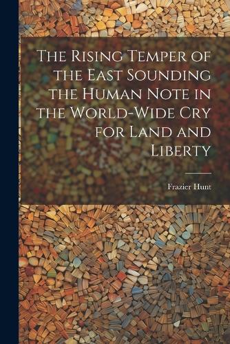 The Rising Temper of the East Sounding the Human Note in the World-wide cry for Land and Liberty