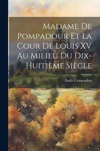 Madame de Pompadour et la cour de Louis XV au milieu du dix-huitième siècle