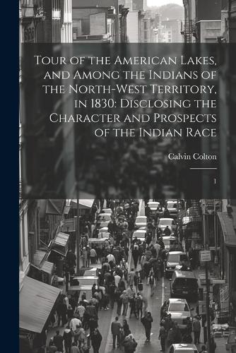 Tour of the American Lakes, and Among the Indians of the North-west Territory, in 1830