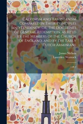 Calvinism and Arminianism Compared in Their Principles and Tendency