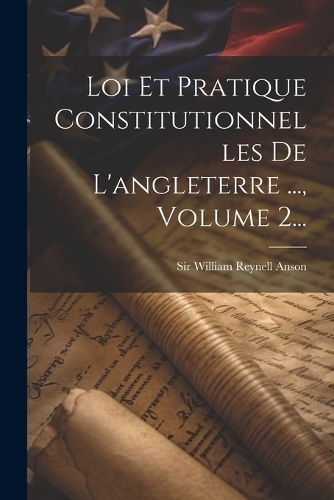 Loi Et Pratique Constitutionnelles De L'angleterre ..., Volume 2...