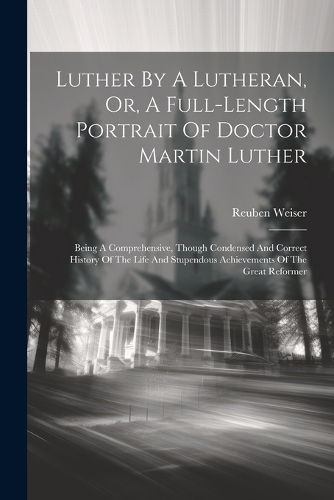 Luther By A Lutheran, Or, A Full-length Portrait Of Doctor Martin Luther