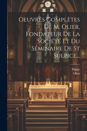 Oeuvres Complètes De M. Olier, Fondateur De La Société Et Du Séminaire De St Sulpice...