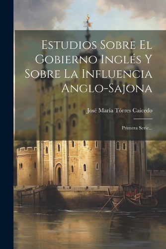 Estudios Sobre El Gobierno Inglés Y Sobre La Influencia Anglo-sajona