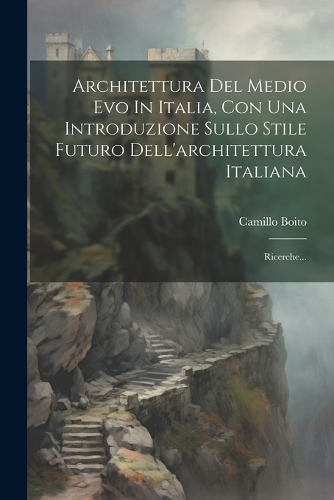 Architettura Del Medio Evo In Italia, Con Una Introduzione Sullo Stile Futuro Dell'architettura Italiana