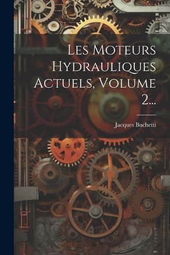 Les Moteurs Hydrauliques Actuels, Volume 2...