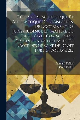Répertoire Méthodique Et Alphabétique De Législation De Doctrine Et De Jurisprudence En Matière De Droit Civil, Commercial, Criminel, Administratif, De Droit Des Gens Et De Droit Public, Volume 21...