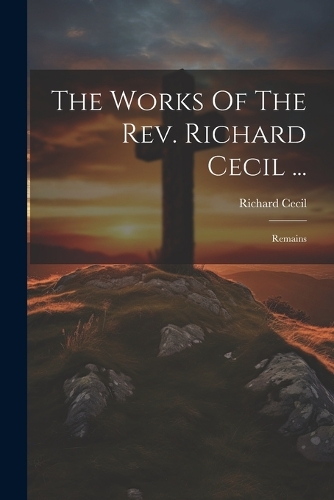The Works Of The Rev. Richard Cecil ...
