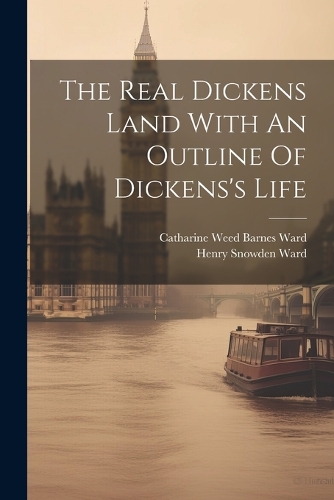 The Real Dickens Land With An Outline Of Dickens's Life