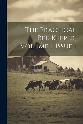 The Practical Bee-keeper, Volume 1, Issue 1