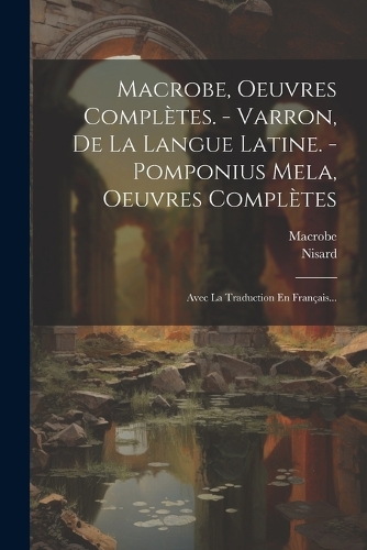 Macrobe, Oeuvres Complètes. - Varron, De La Langue Latine. - Pomponius Mela, Oeuvres Complètes