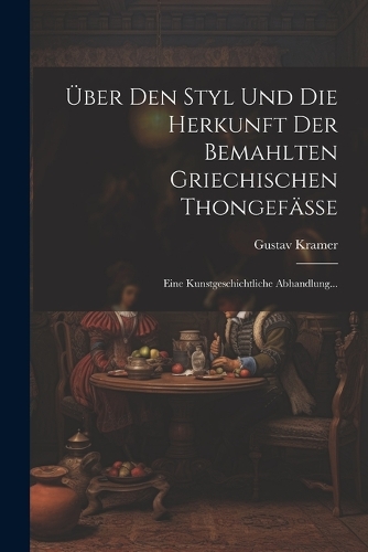 Über Den Styl Und Die Herkunft Der Bemahlten Griechischen Thongefässe