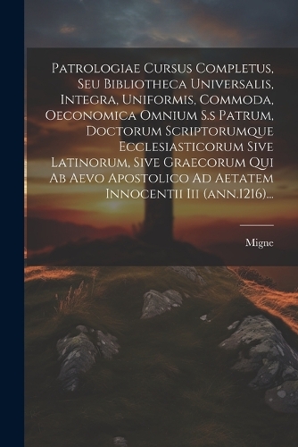 Patrologiae Cursus Completus, Seu Bibliotheca Universalis, Integra, Uniformis, Commoda, Oeconomica Omnium S.s Patrum, Doctorum Scriptorumque Ecclesiasticorum Sive Latinorum, Sive Graecorum Qui Ab Aevo Apostolico Ad Aetatem Innocentii Iii (ann.1216)...