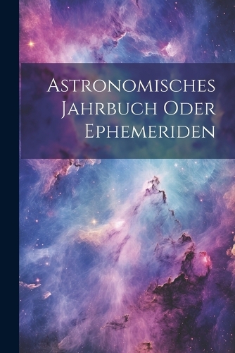 Astronomisches Jahrbuch oder Ephemeriden
