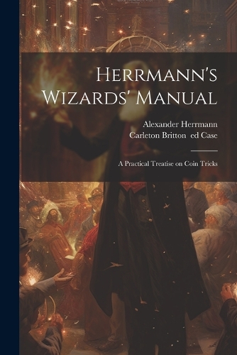 Herrmann's Wizards' Manual; a Practical Treatise on Coin Tricks