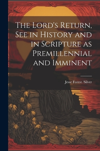 The Lord's Return, See in History and in Scripture as Premillennial and Imminent