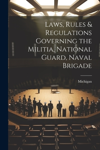 Laws, Rules & Regulations Governing the Militia, National Guard, Naval Brigade