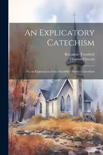 An Explicatory Catechism; Or, an Explanation of the Assembly's Shorter Catechism