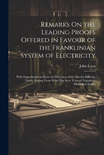 Remarks On the Leading Proofs Offered in Favour of the Franklinian System of Electricity