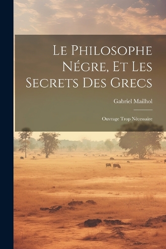 Le Philosophe Négre, Et Les Secrets Des Grecs