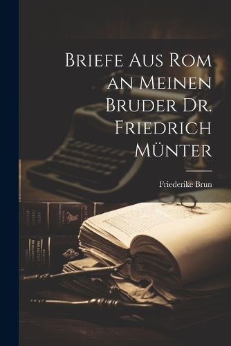 Briefe aus Rom an meinen Bruder Dr. Friedrich Münter