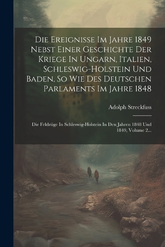 Die Ereignisse Im Jahre 1849 Nebst Einer Geschichte Der Kriege In Ungarn, Italien, Schleswig-holstein Und Baden, So Wie Des Deutschen Parlaments Im Jahre 1848
