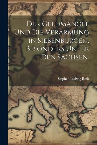 Der Geldmangel und die Verarmung in Siebenbürgen, besonders unter den Sachsen.