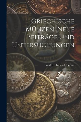 Griechische Münzen. Neue Beiträge und Untersuchungen.