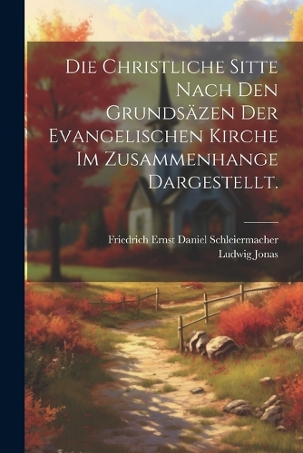 Die christliche Sitte nach den Grundsäzen der evangelischen Kirche im Zusammenhange dargestellt.