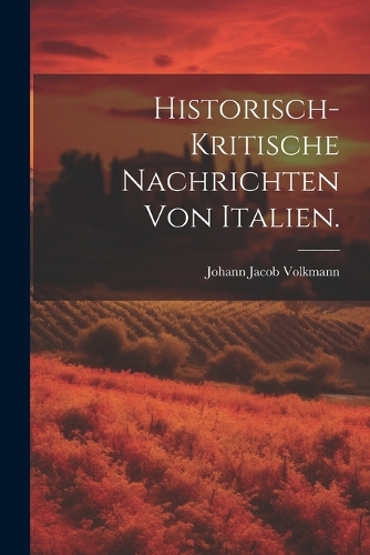 Historisch-kritische Nachrichten von Italien.