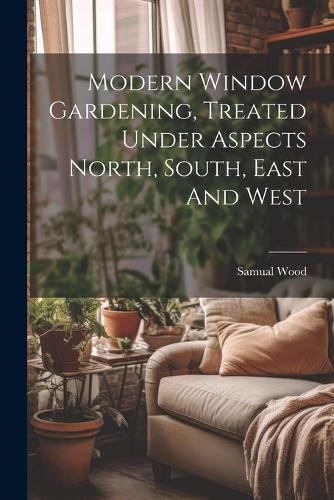Modern Window Gardening, Treated Under Aspects North, South, East And West