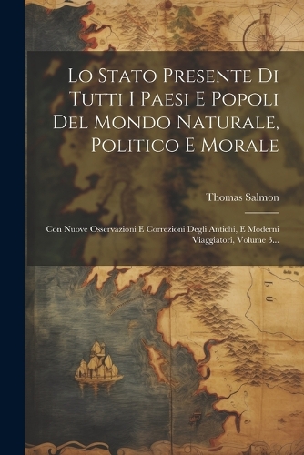 Lo Stato Presente Di Tutti I Paesi E Popoli Del Mondo Naturale, Politico E Morale