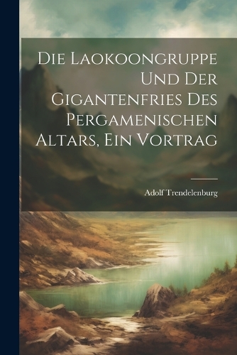Die Laokoongruppe Und Der Gigantenfries Des Pergamenischen Altars, Ein Vortrag