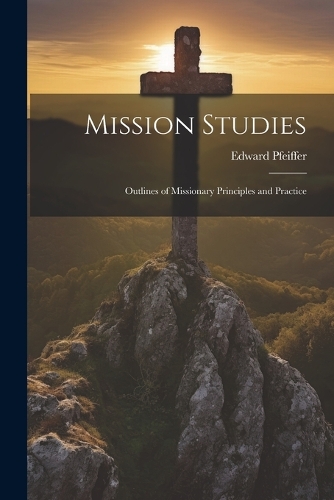 Mission Studies; Outlines of Missionary Principles and Practice