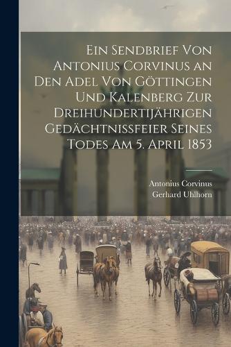 Ein Sendbrief von Antonius Corvinus an den Adel von Göttingen und Kalenberg zur dreihundertijährigen Gedächtnissfeier seines Todes am 5. April 1853