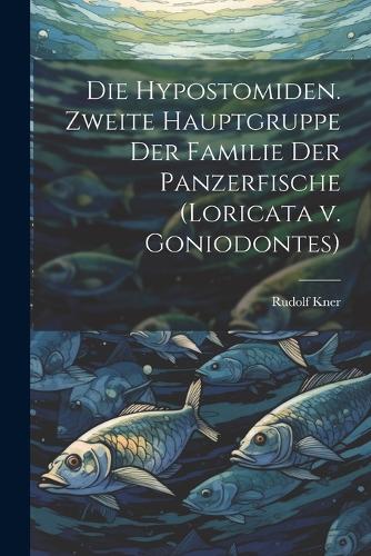 Die Hypostomiden. Zweite Hauptgruppe der Familie der Panzerfische (Loricata v. Goniodontes)
