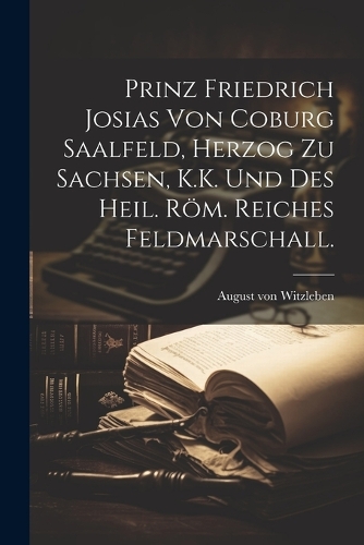 Prinz Friedrich Josias von Coburg Saalfeld, Herzog zu Sachsen, K.K. und des heil. röm. Reiches Feldmarschall.
