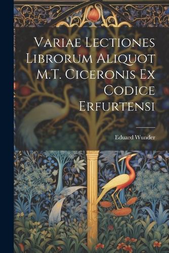 Variae Lectiones Librorum Aliquot M.T. Ciceronis Ex Codice Erfurtensi