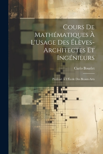 Cours De Mathématiques À L'Usage Des Élèves-Architectes Et Ingénieurs