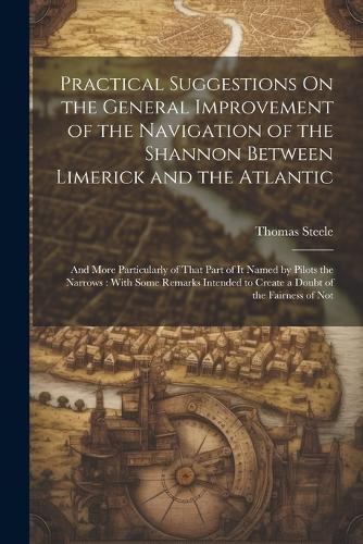 Practical Suggestions On the General Improvement of the Navigation of the Shannon Between Limerick and the Atlantic