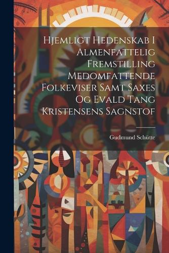 Hjemligt Hedenskab I Almenfattelig Fremstilling Medomfattende Folkeviser Samt Saxes Og Evald Tang Kristensens Sagnstof