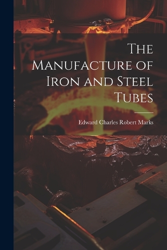 The Manufacture of Iron and Steel Tubes