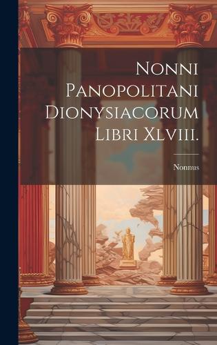 Nonni Panopolitani Dionysiacorum Libri Xlviii.